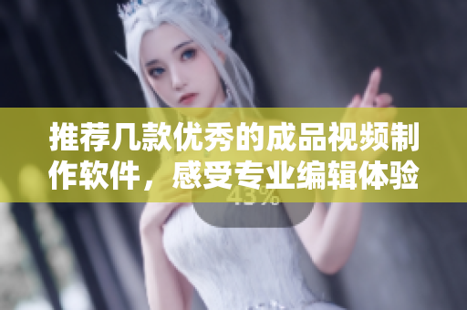 推荐几款优秀的成品视频制作软件，感受专业编辑体验