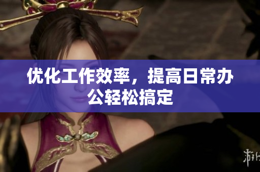 优化工作效率，提高日常办公轻松搞定