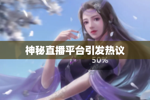 神秘直播平台引发热议