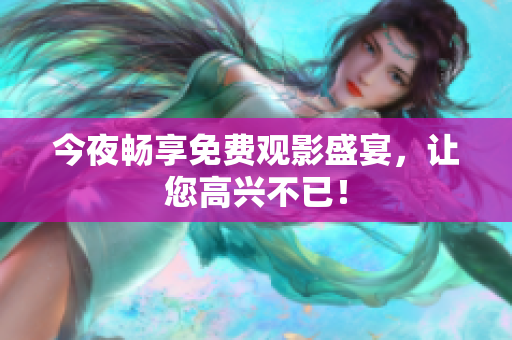 今夜畅享免费观影盛宴，让您高兴不已！