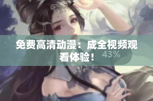 免费高清动漫：成全视频观看体验！