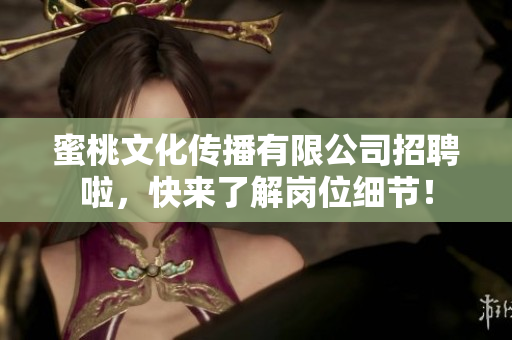 蜜桃文化传播有限公司招聘啦，快来了解岗位细节！