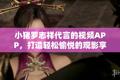 小猪罗志祥代言的视频APP，打造轻松愉悦的观影享受。