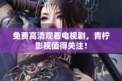 免费高清观看电视剧，青柠影视值得关注！
