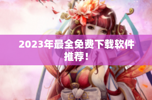 2023年最全免费下载软件推荐！