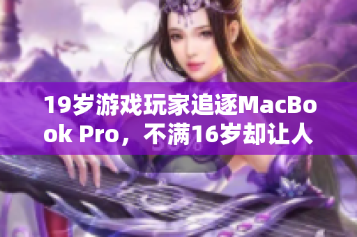 19岁游戏玩家追逐MacBook Pro，不满16岁却让人大开眼界