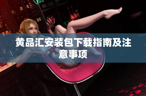 黄品汇安装包下载指南及注意事项