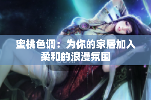 蜜桃色调：为你的家居加入柔和的浪漫氛围