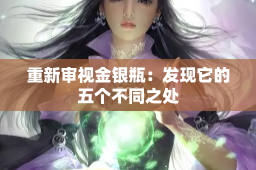 重新审视金银瓶：发现它的五个不同之处
