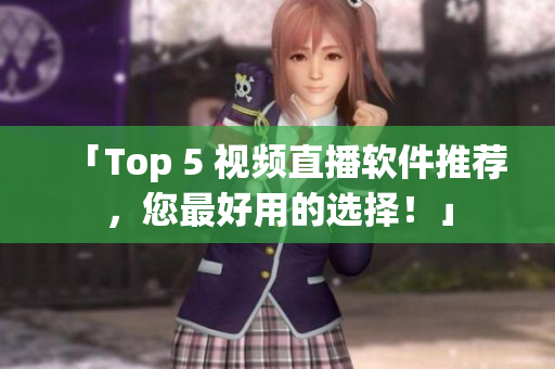 「Top 5 视频直播软件推荐，您最好用的选择！」