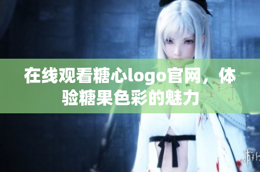 在线观看糖心logo官网，体验糖果色彩的魅力