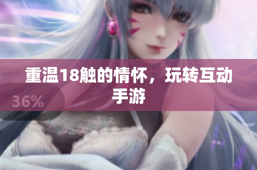 重温18触的情怀，玩转互动手游