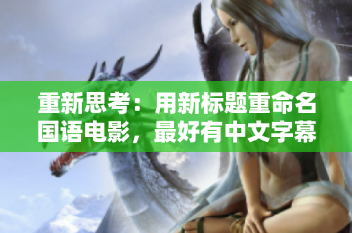 重新思考：用新标题重命名国语电影，最好有中文字幕