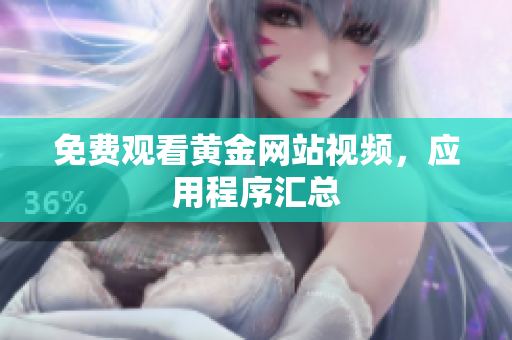免费观看黄金网站视频，应用程序汇总