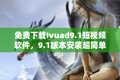 免费下载Ivuad9.1短视频软件，9.1版本安装超简单